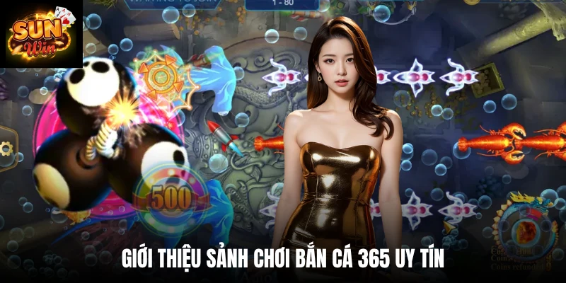 Giới thiệu sảnh chơi bắn cá 365 uy tín